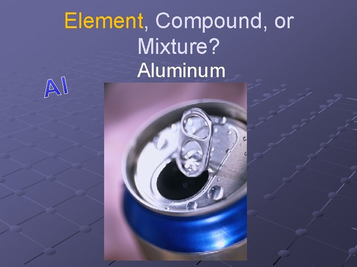 Element, Compound, or Mixture? Aluminum 