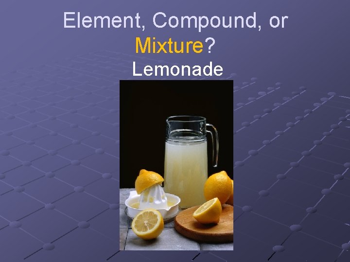 Element, Compound, or Mixture? Lemonade 