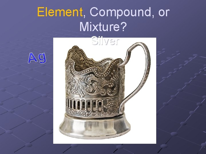 Element, Compound, or Mixture? Silver 
