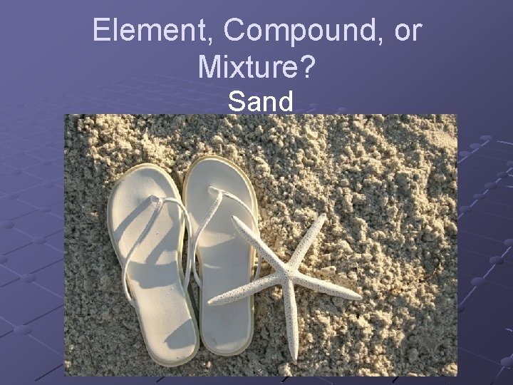 Element, Compound, or Mixture? Sand 