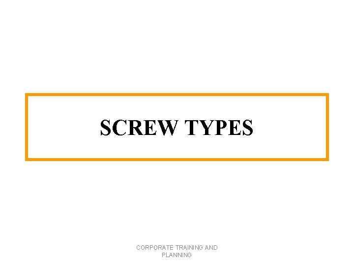 SCREW TYPES CORPORATE TRAINING AND PLANNING 