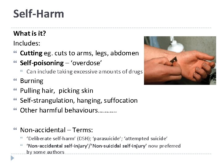 Self-Harm What is it? Includes: Cutting eg. cuts to arms, legs, abdomen Self-poisoning –