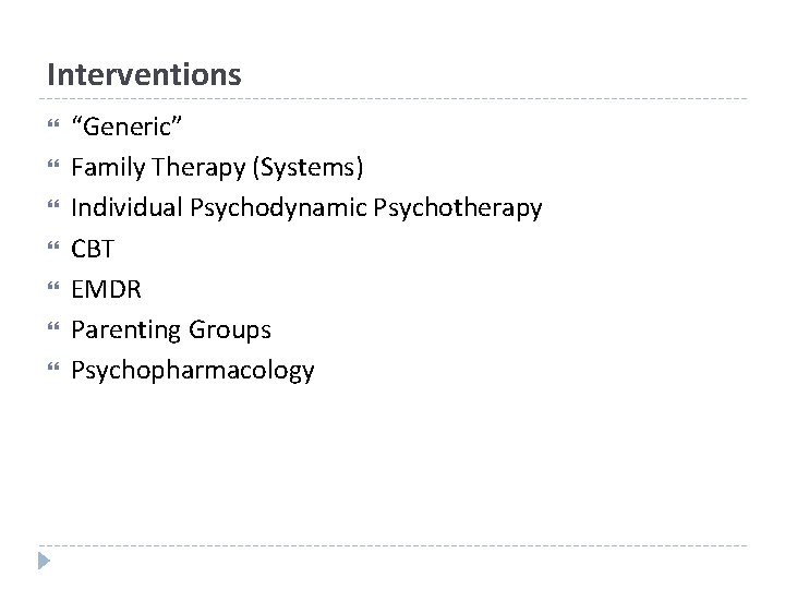 Interventions “Generic” Family Therapy (Systems) Individual Psychodynamic Psychotherapy CBT EMDR Parenting Groups Psychopharmacology 