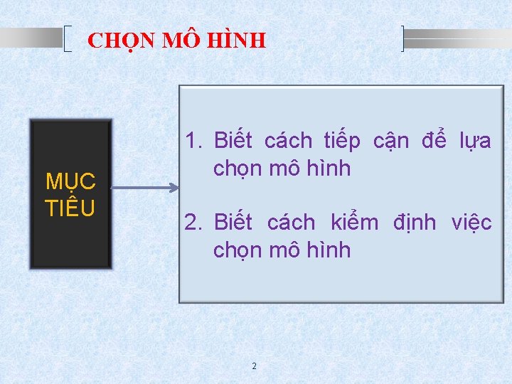 CHỌN MÔ HÌNH MỤC TIÊU 1. Biết cách tiếp cận để lựa chọn mô