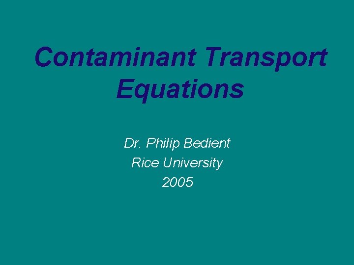 Contaminant Transport Equations Dr. Philip Bedient Rice University 2005 