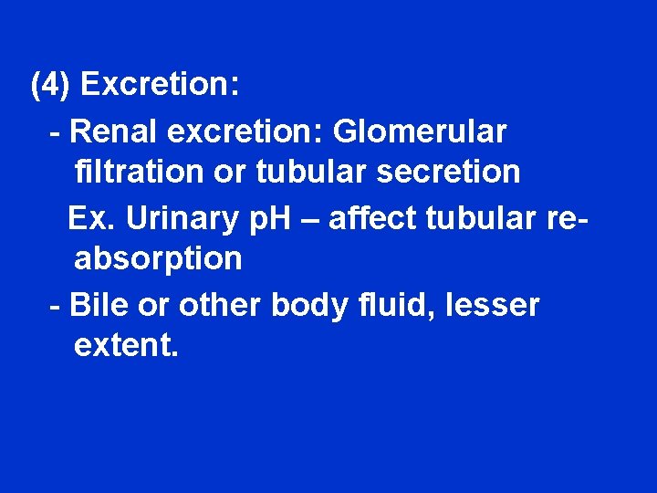 (4) Excretion: - Renal excretion: Glomerular filtration or tubular secretion Ex. Urinary p. H