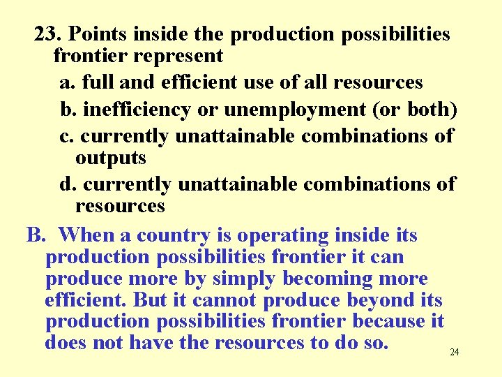 23. Points inside the production possibilities frontier represent a. full and efficient use of