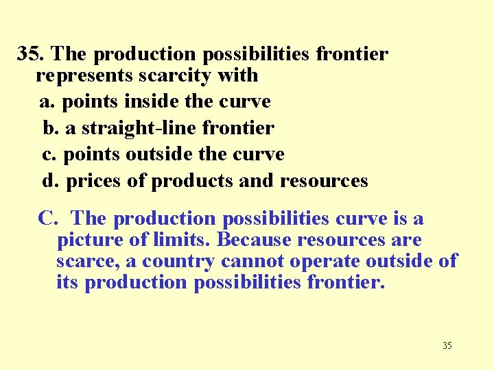 35. The production possibilities frontier represents scarcity with a. points inside the curve b.