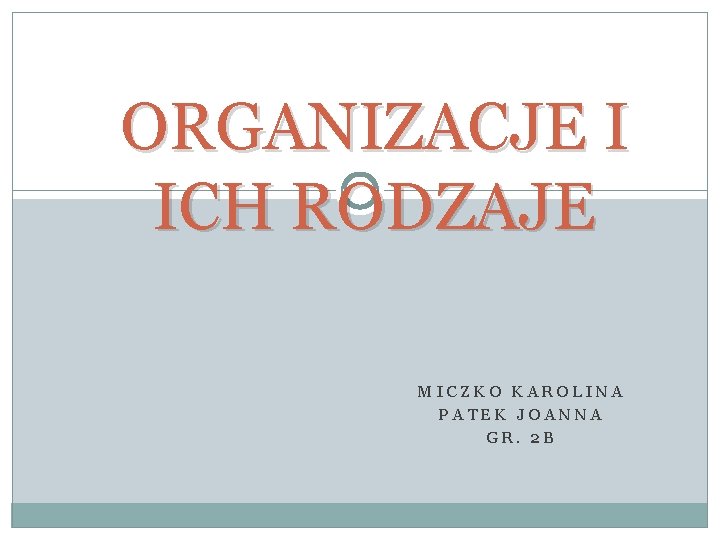 ORGANIZACJE I ICH RODZAJE MICZKO KAROLINA PATEK JOANNA GR. 2 B 