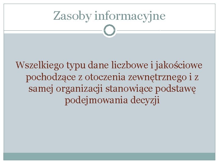 Zasoby informacyjne Wszelkiego typu dane liczbowe i jakościowe pochodzące z otoczenia zewnętrznego i z