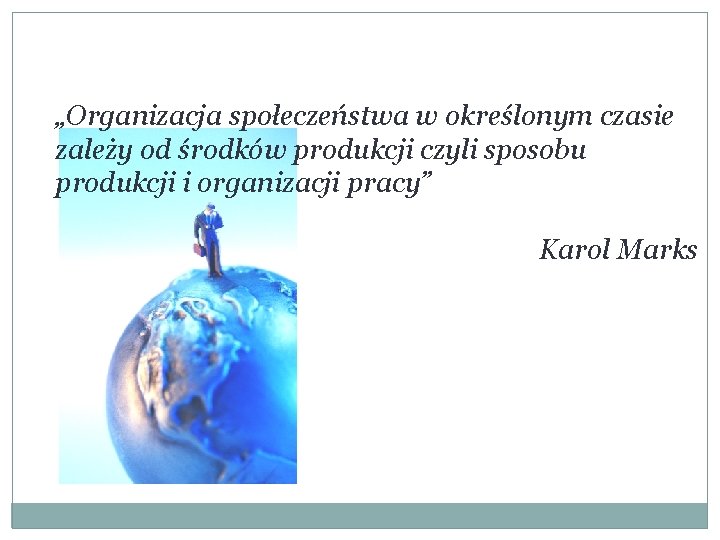 „Organizacja społeczeństwa w określonym czasie zależy od środków produkcji czyli sposobu produkcji i organizacji