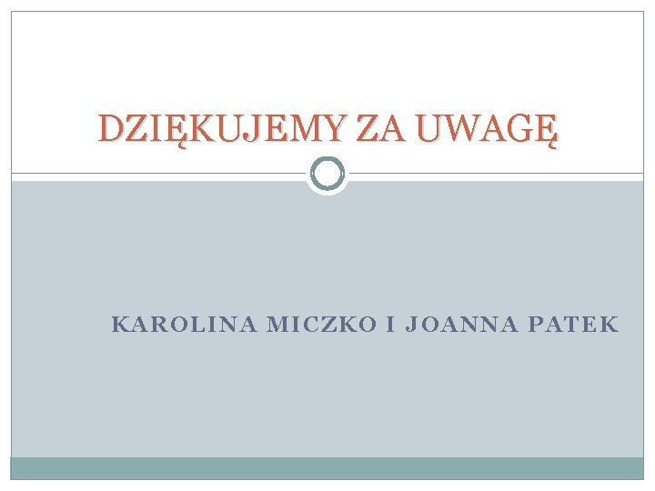 DZIĘKUJEMY ZA UWAGĘ KAROLINA MICZKO I JOANNA PATEK 