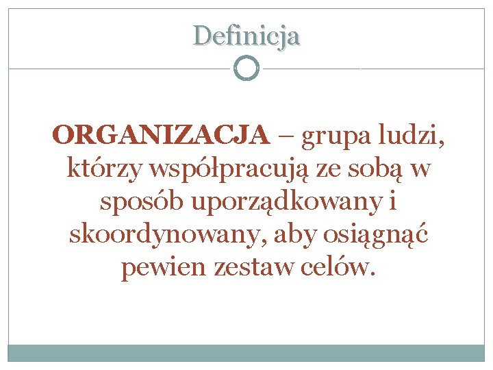 Definicja ORGANIZACJA – grupa ludzi, którzy współpracują ze sobą w sposób uporządkowany i skoordynowany,