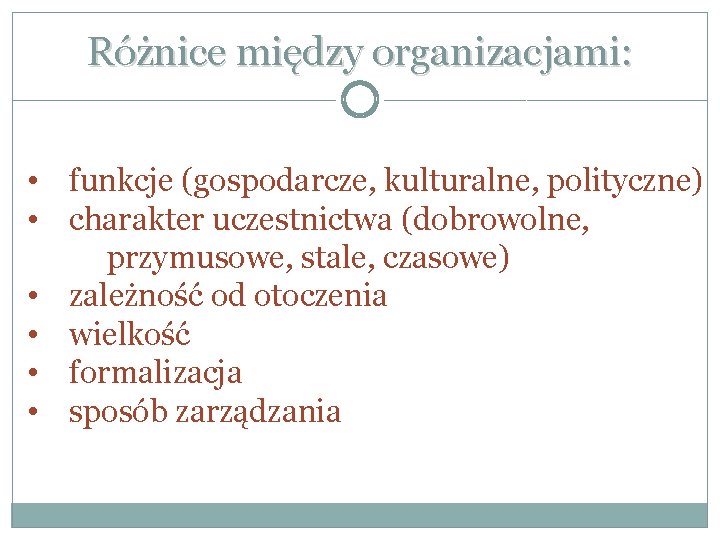 Różnice między organizacjami: • funkcje (gospodarcze, kulturalne, polityczne) • charakter uczestnictwa (dobrowolne, przymusowe, stale,