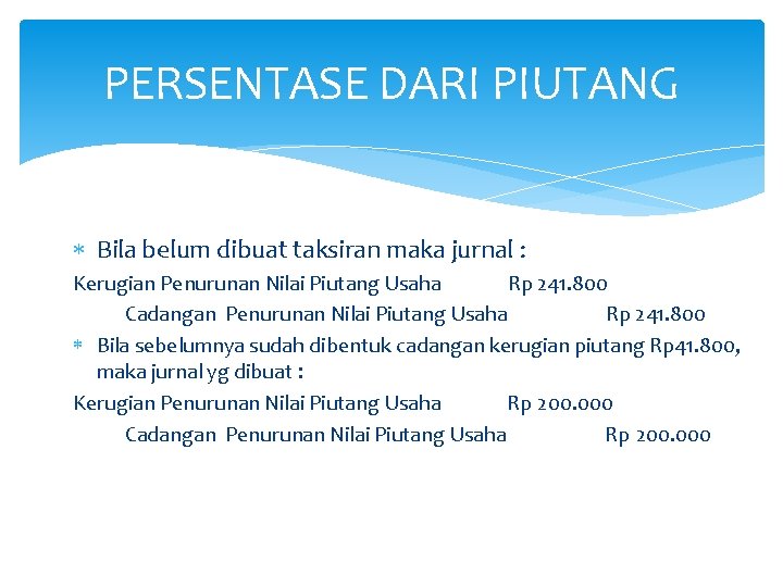 PERSENTASE DARI PIUTANG Bila belum dibuat taksiran maka jurnal : Kerugian Penurunan Nilai Piutang