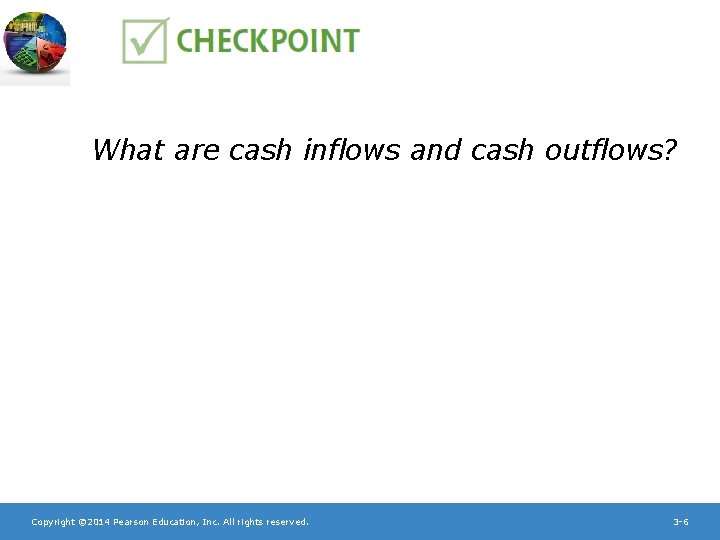 What are cash inflows and cash outflows? Copyright © 2014 Pearson Education, Inc. All