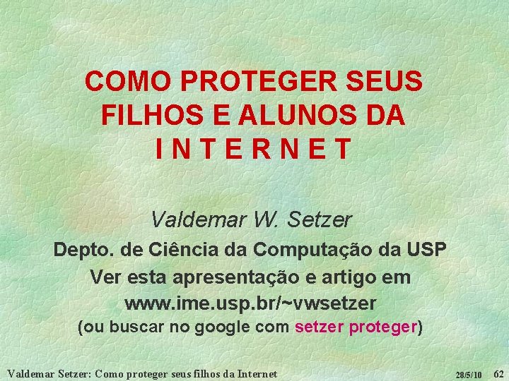 COMO PROTEGER SEUS FILHOS E ALUNOS DA INTERNET Valdemar W. Setzer Depto. de Ciência
