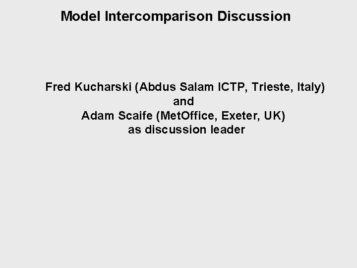 Model Intercomparison Discussion Fred Kucharski (Abdus Salam ICTP, Trieste, Italy) and Adam Scaife (Met.