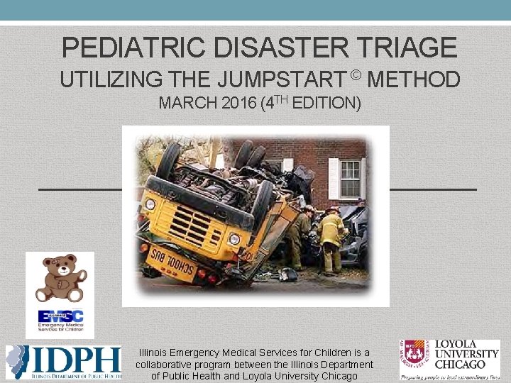 PEDIATRIC DISASTER TRIAGE UTILIZING THE JUMPSTART © METHOD MARCH 2016 (4 TH EDITION) Illinois