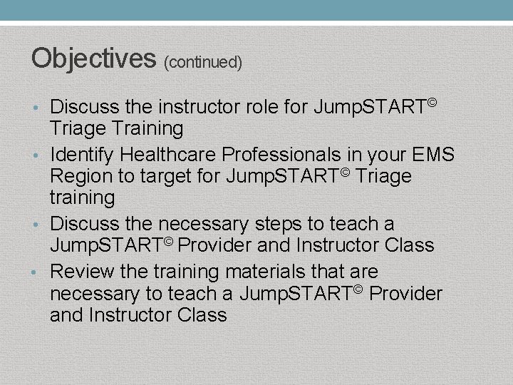 Objectives (continued) • Discuss the instructor role for Jump. START© Triage Training • Identify