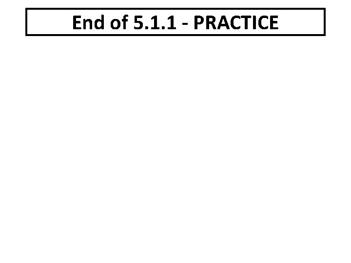 End of 5. 1. 1 - PRACTICE 