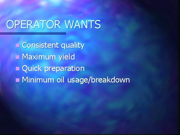 OPERATOR WANTS n Consistent quality n Maximum yield n Quick preparation n Minimum oil