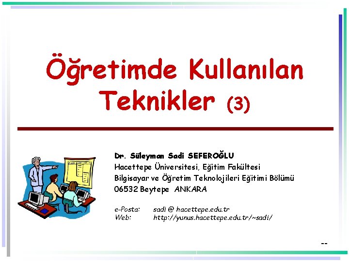 Öğretimde Kullanılan Teknikler (3) Dr. Süleyman Sadi SEFEROĞLU Hacettepe Üniversitesi, Eğitim Fakültesi Bilgisayar ve Öğretimde Kullanılan Teknikler (3) Dr. Süleyman Sadi SEFEROĞLU Hacettepe Üniversitesi, Eğitim Fakültesi Bilgisayar ve