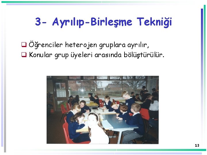 3 - Ayrılıp-Birleşme Tekniği q Öğrenciler heterojen gruplara ayrılır, q Konular grup üyeleri arasında 3 - Ayrılıp-Birleşme Tekniği q Öğrenciler heterojen gruplara ayrılır, q Konular grup üyeleri arasında