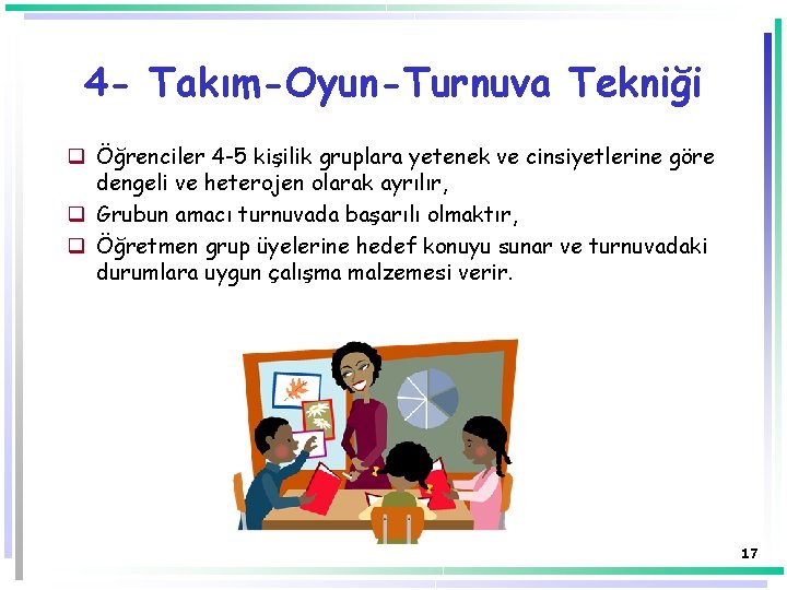 4 - Takım-Oyun-Turnuva Tekniği q Öğrenciler 4 -5 kişilik gruplara yetenek ve cinsiyetlerine göre 4 - Takım-Oyun-Turnuva Tekniği q Öğrenciler 4 -5 kişilik gruplara yetenek ve cinsiyetlerine göre