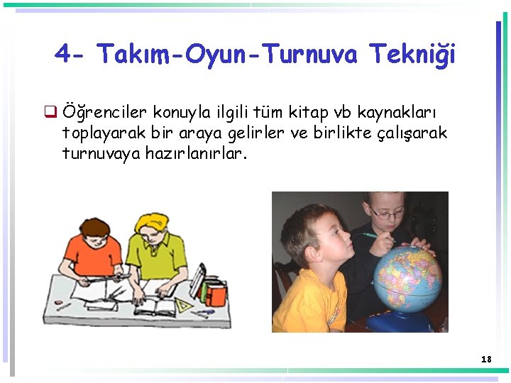 4 - Takım-Oyun-Turnuva Tekniği q Öğrenciler konuyla ilgili tüm kitap vb kaynakları toplayarak bir 4 - Takım-Oyun-Turnuva Tekniği q Öğrenciler konuyla ilgili tüm kitap vb kaynakları toplayarak bir