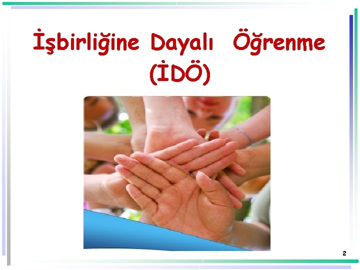 İşbirliğine Dayalı Öğrenme (İDÖ) 2 İşbirliğine Dayalı Öğrenme (İDÖ) 2