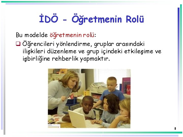 İDÖ - Öğretmenin Rolü Bu modelde öğretmenin rolü: q Öğrencileri yönlendirme, gruplar arasındaki ilişkileri İDÖ - Öğretmenin Rolü Bu modelde öğretmenin rolü: q Öğrencileri yönlendirme, gruplar arasındaki ilişkileri
