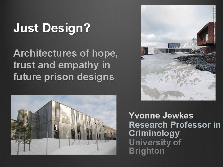 Just Design? Architectures of hope, trust and empathy in future prison designs Yvonne Jewkes