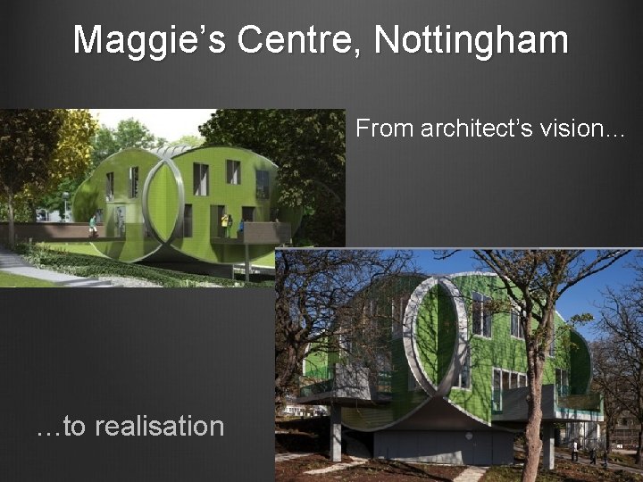 Maggie’s Centre, Nottingham From architect’s vision… …to realisation 