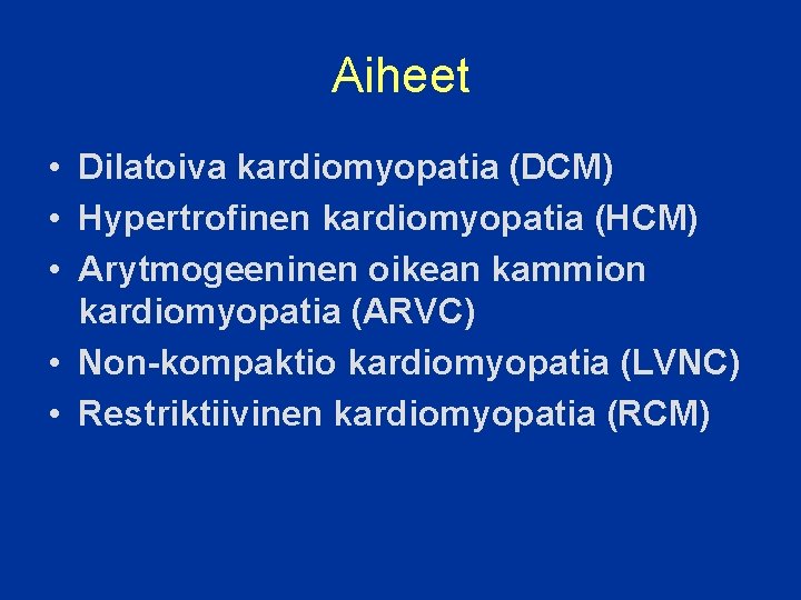 Aiheet • Dilatoiva kardiomyopatia (DCM) • Hypertrofinen kardiomyopatia (HCM) • Arytmogeeninen oikean kammion kardiomyopatia