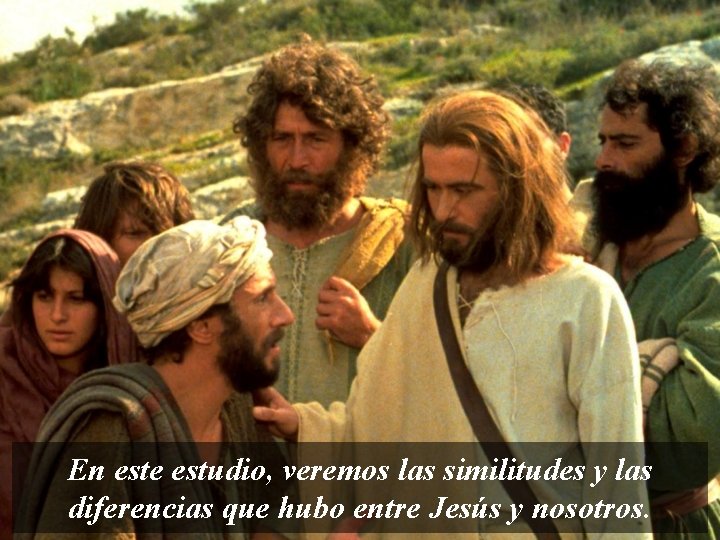 En este estudio, veremos las similitudes y las diferencias que hubo entre Jesús y