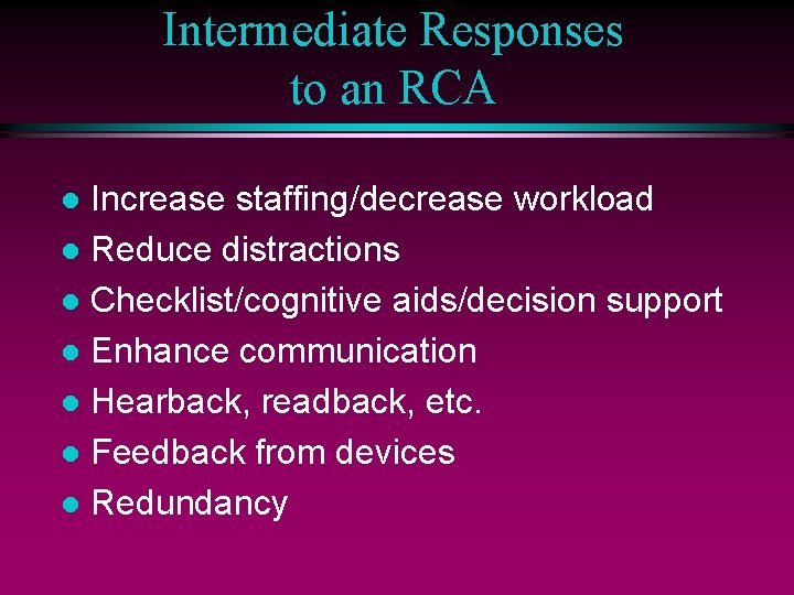 Intermediate Responses to an RCA Increase staffing/decrease workload l Reduce distractions l Checklist/cognitive aids/decision