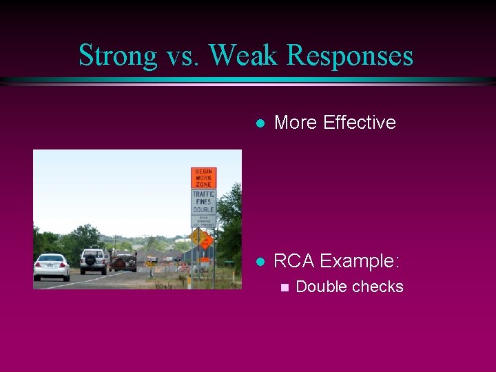 Strong vs. Weak Responses l More Effective l RCA Example: n Double checks 