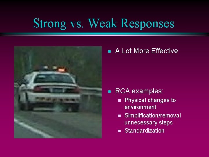 Strong vs. Weak Responses l A Lot More Effective l RCA examples: Physical changes