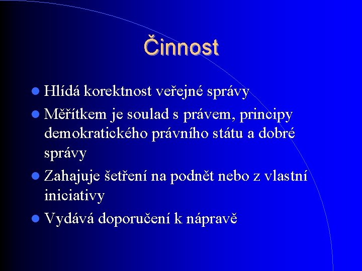 Činnost Hlídá korektnost veřejné správy Měřítkem je soulad s právem, principy demokratického právního státu Činnost Hlídá korektnost veřejné správy Měřítkem je soulad s právem, principy demokratického právního státu