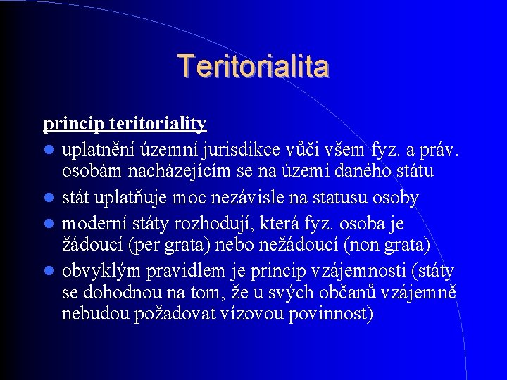 Teritorialita princip teritoriality uplatnění územní jurisdikce vůči všem fyz. a práv. osobám nacházejícím se Teritorialita princip teritoriality uplatnění územní jurisdikce vůči všem fyz. a práv. osobám nacházejícím se