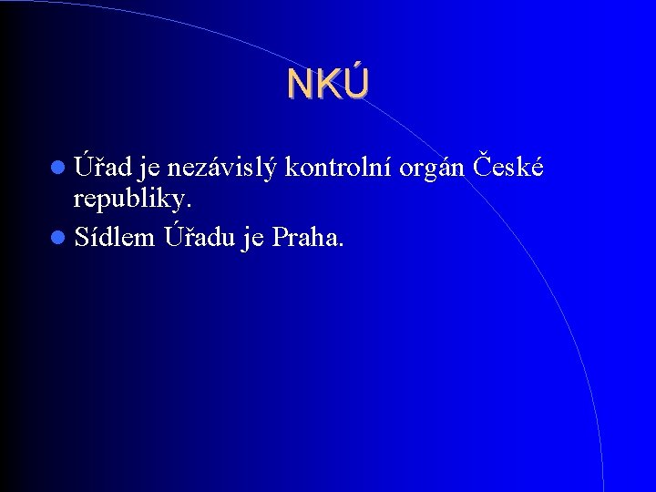 NKÚ Úřad je nezávislý kontrolní orgán České republiky. Sídlem Úřadu je Praha. NKÚ Úřad je nezávislý kontrolní orgán České republiky. Sídlem Úřadu je Praha.