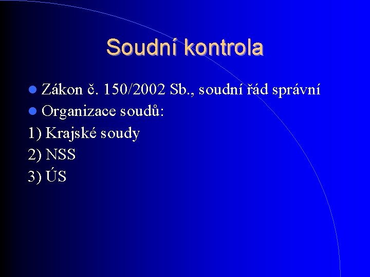 Soudní kontrola Zákon č. 150/2002 Sb. , soudní řád správní Organizace soudů: 1) Krajské Soudní kontrola Zákon č. 150/2002 Sb. , soudní řád správní Organizace soudů: 1) Krajské