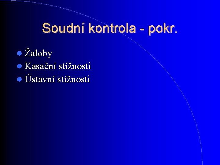 Soudní kontrola - pokr. Žaloby Kasační stížnosti Ústavní stížnosti Soudní kontrola - pokr. Žaloby Kasační stížnosti Ústavní stížnosti