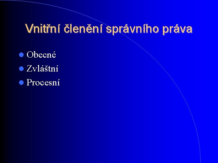 Vnitřní členění správního práva Obecné Zvláštní Procesní Vnitřní členění správního práva Obecné Zvláštní Procesní