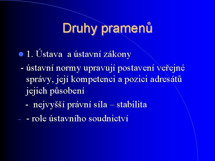 Druhy pramenů 1. Ústava a ústavní zákony - ústavní normy upravují postavení veřejné správy, Druhy pramenů 1. Ústava a ústavní zákony - ústavní normy upravují postavení veřejné správy,