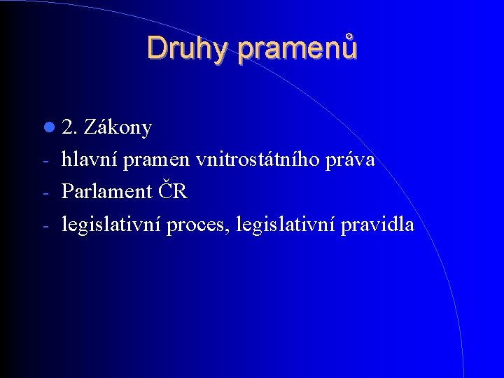 Druhy pramenů 2. Zákony hlavní pramen vnitrostátního práva - Parlament ČR - legislativní proces, Druhy pramenů 2. Zákony hlavní pramen vnitrostátního práva - Parlament ČR - legislativní proces,