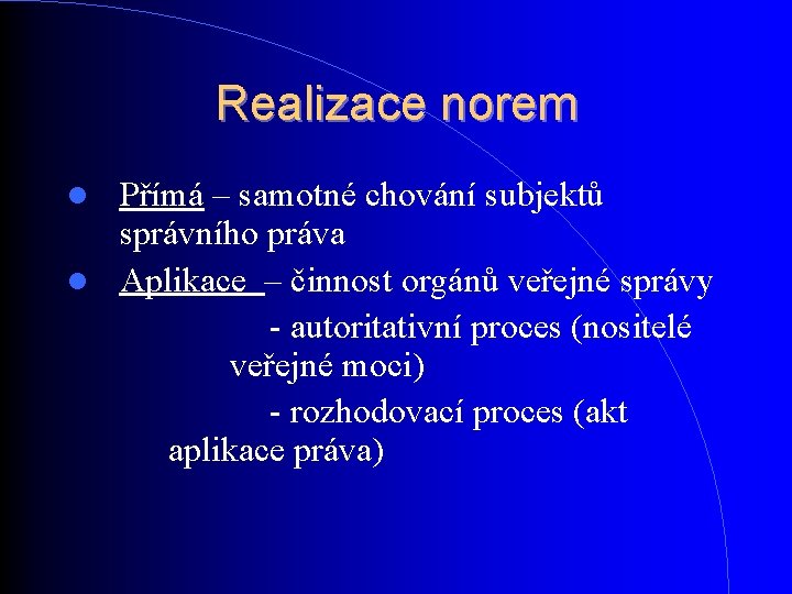 Realizace norem Přímá – samotné chování subjektů správního práva Aplikace – činnost orgánů veřejné Realizace norem Přímá – samotné chování subjektů správního práva Aplikace – činnost orgánů veřejné