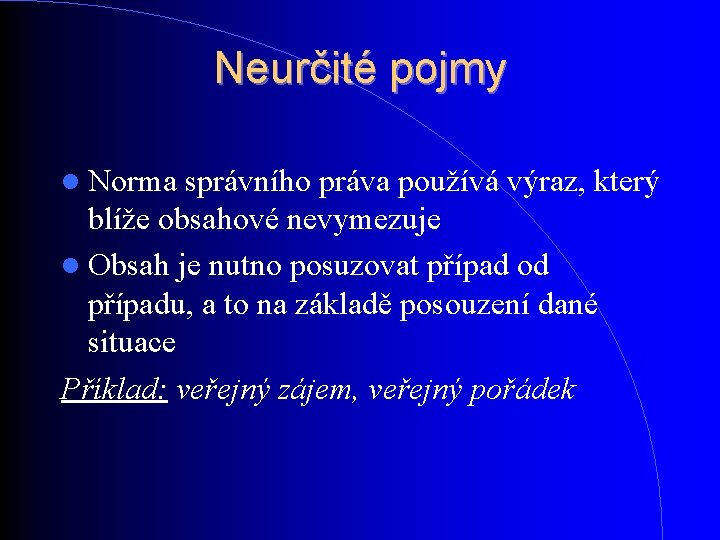 Neurčité pojmy Norma správního práva používá výraz, který blíže obsahové nevymezuje Obsah je nutno Neurčité pojmy Norma správního práva používá výraz, který blíže obsahové nevymezuje Obsah je nutno