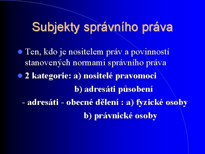 Subjekty správního práva Ten, kdo je nositelem práv a povinností stanovených normami správního práva Subjekty správního práva Ten, kdo je nositelem práv a povinností stanovených normami správního práva